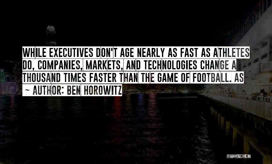 Ben Horowitz Quotes: While Executives Don't Age Nearly As Fast As Athletes Do, Companies, Markets, And Technologies Change A Thousand Times Faster Than