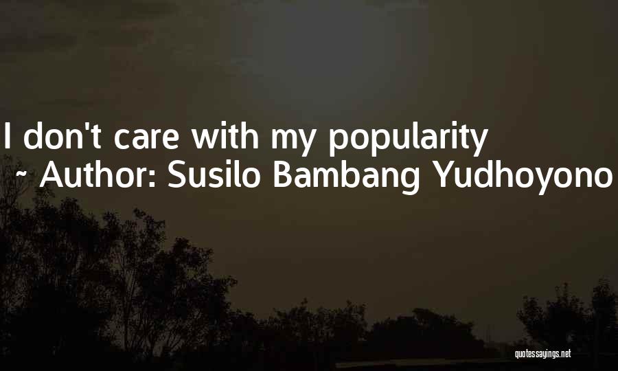 Susilo Bambang Yudhoyono Quotes: I Don't Care With My Popularity