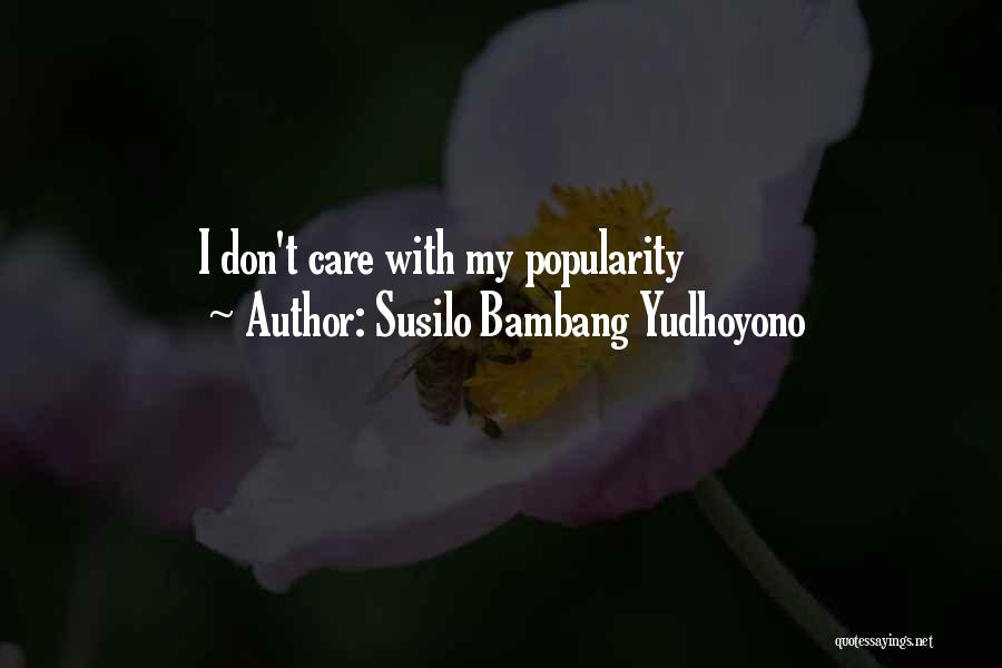 Susilo Bambang Yudhoyono Quotes: I Don't Care With My Popularity