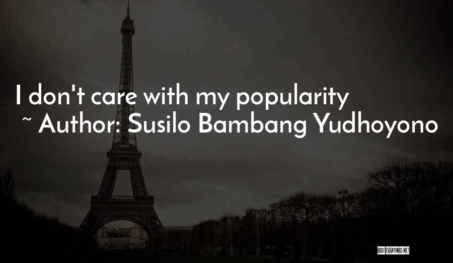 Susilo Bambang Yudhoyono Quotes: I Don't Care With My Popularity