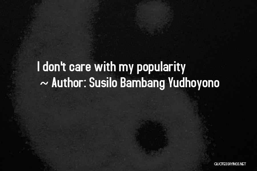 Susilo Bambang Yudhoyono Quotes: I Don't Care With My Popularity