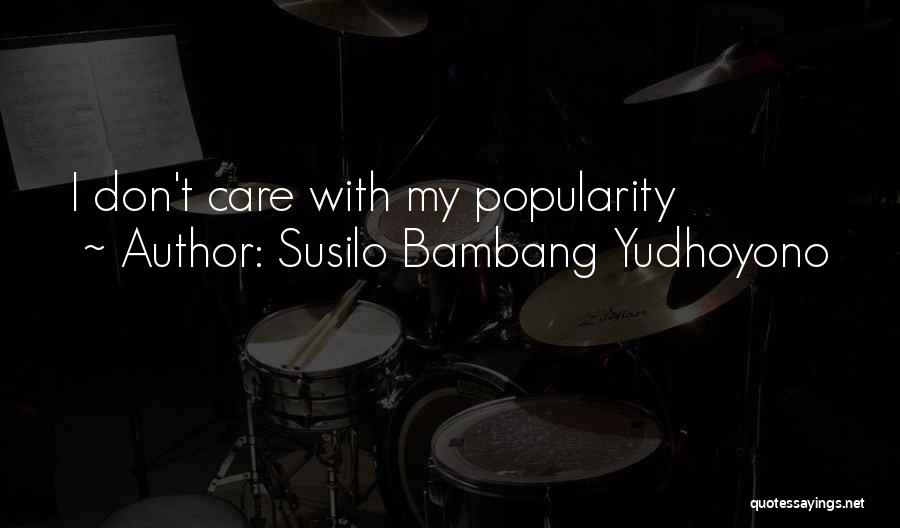 Susilo Bambang Yudhoyono Quotes: I Don't Care With My Popularity