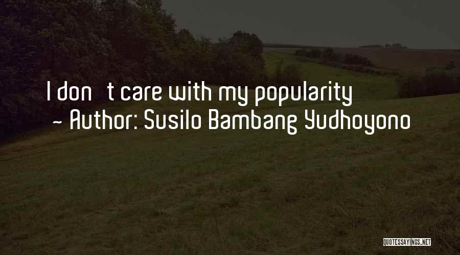 Susilo Bambang Yudhoyono Quotes: I Don't Care With My Popularity