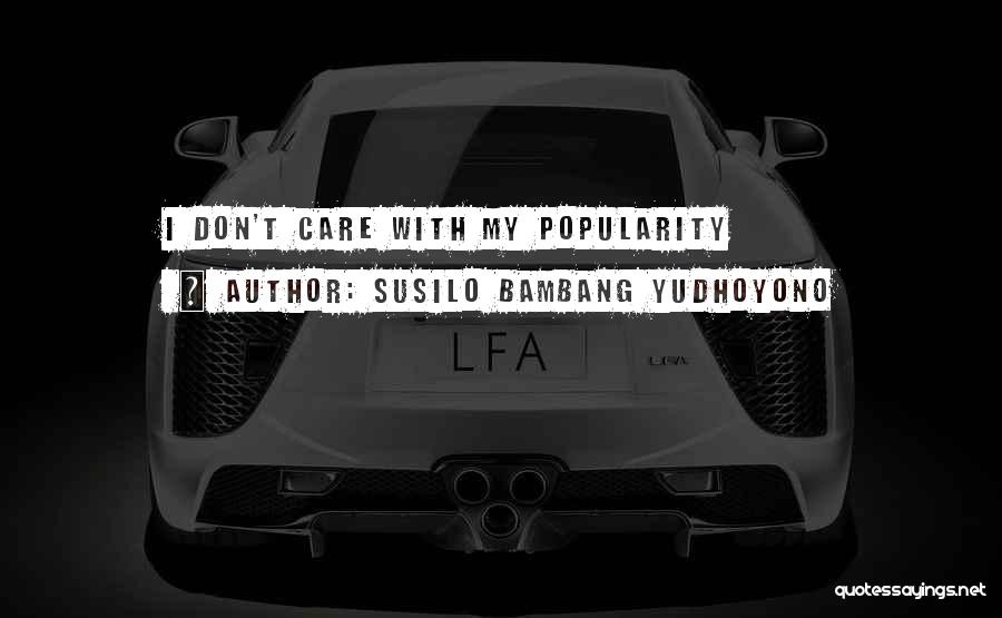 Susilo Bambang Yudhoyono Quotes: I Don't Care With My Popularity