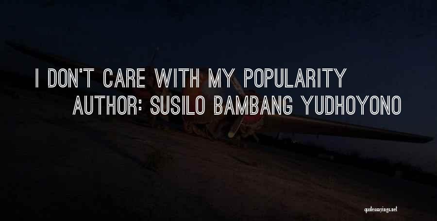 Susilo Bambang Yudhoyono Quotes: I Don't Care With My Popularity