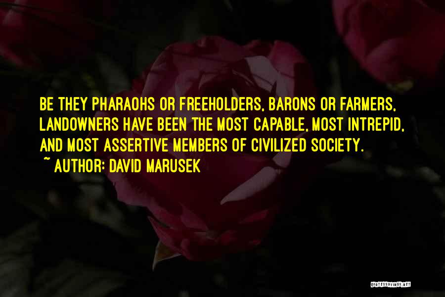 David Marusek Quotes: Be They Pharaohs Or Freeholders, Barons Or Farmers, Landowners Have Been The Most Capable, Most Intrepid, And Most Assertive Members