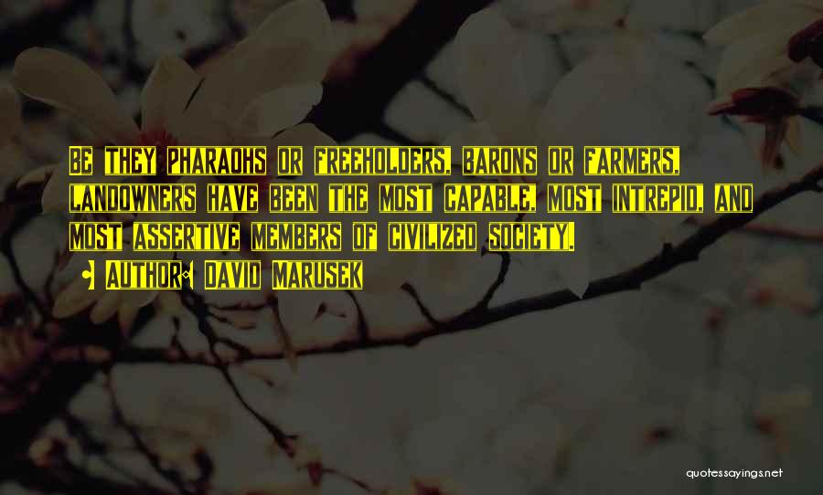 David Marusek Quotes: Be They Pharaohs Or Freeholders, Barons Or Farmers, Landowners Have Been The Most Capable, Most Intrepid, And Most Assertive Members