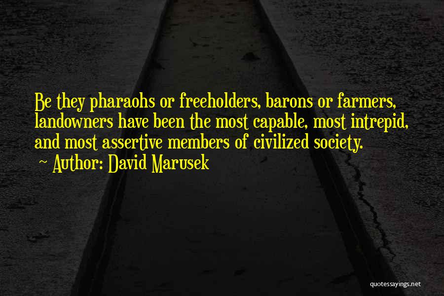 David Marusek Quotes: Be They Pharaohs Or Freeholders, Barons Or Farmers, Landowners Have Been The Most Capable, Most Intrepid, And Most Assertive Members