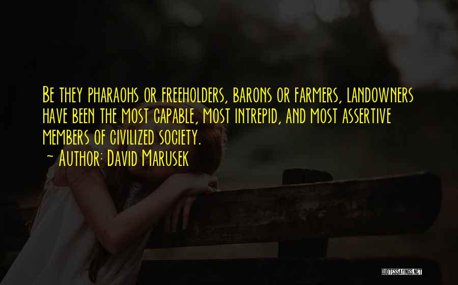 David Marusek Quotes: Be They Pharaohs Or Freeholders, Barons Or Farmers, Landowners Have Been The Most Capable, Most Intrepid, And Most Assertive Members