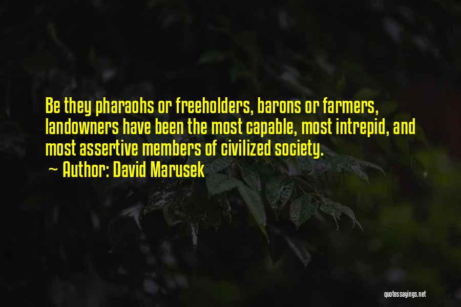 David Marusek Quotes: Be They Pharaohs Or Freeholders, Barons Or Farmers, Landowners Have Been The Most Capable, Most Intrepid, And Most Assertive Members