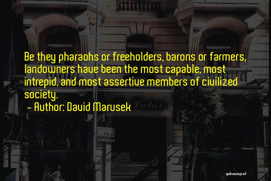 David Marusek Quotes: Be They Pharaohs Or Freeholders, Barons Or Farmers, Landowners Have Been The Most Capable, Most Intrepid, And Most Assertive Members