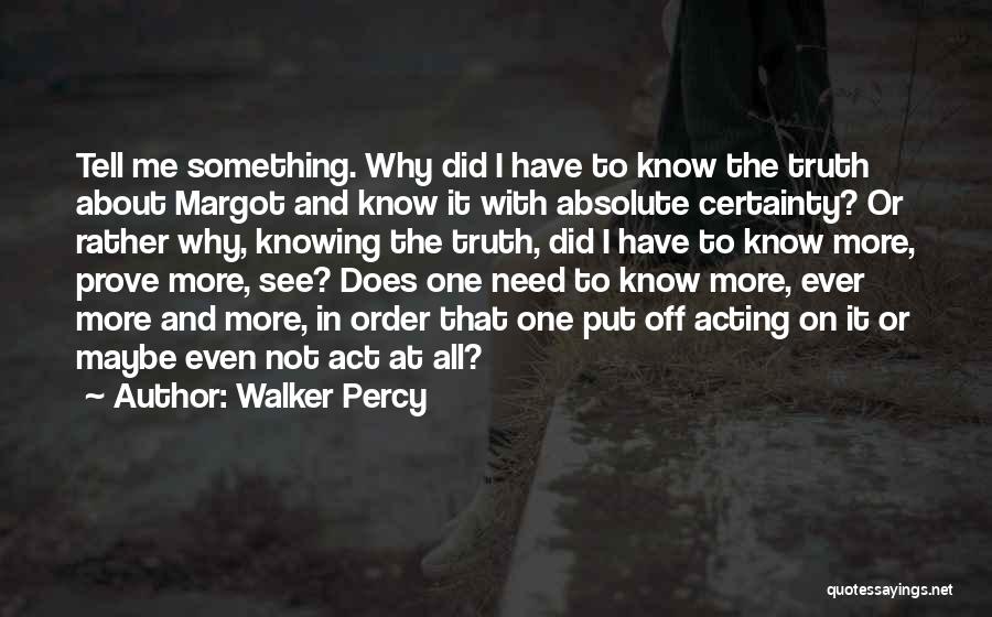 Walker Percy Quotes: Tell Me Something. Why Did I Have To Know The Truth About Margot And Know It With Absolute Certainty? Or