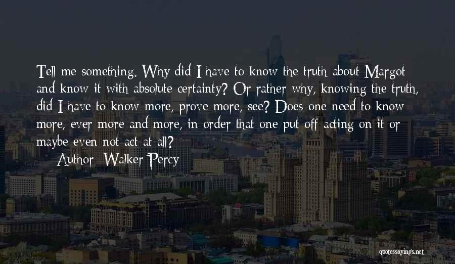 Walker Percy Quotes: Tell Me Something. Why Did I Have To Know The Truth About Margot And Know It With Absolute Certainty? Or