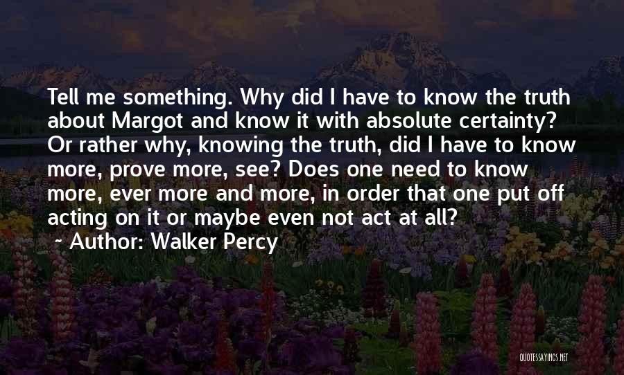 Walker Percy Quotes: Tell Me Something. Why Did I Have To Know The Truth About Margot And Know It With Absolute Certainty? Or