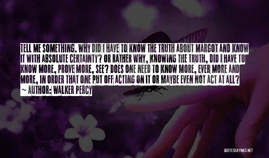 Walker Percy Quotes: Tell Me Something. Why Did I Have To Know The Truth About Margot And Know It With Absolute Certainty? Or