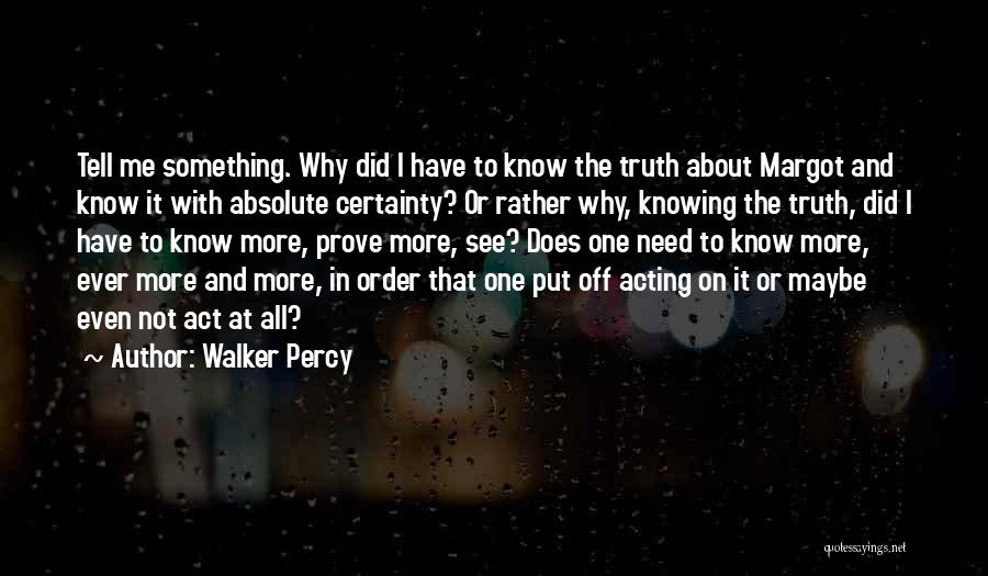 Walker Percy Quotes: Tell Me Something. Why Did I Have To Know The Truth About Margot And Know It With Absolute Certainty? Or