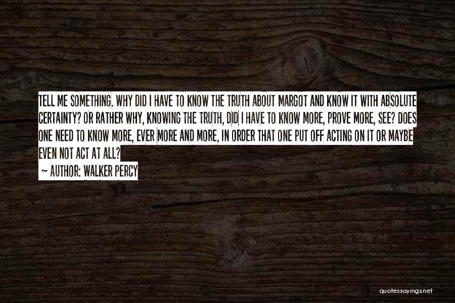 Walker Percy Quotes: Tell Me Something. Why Did I Have To Know The Truth About Margot And Know It With Absolute Certainty? Or