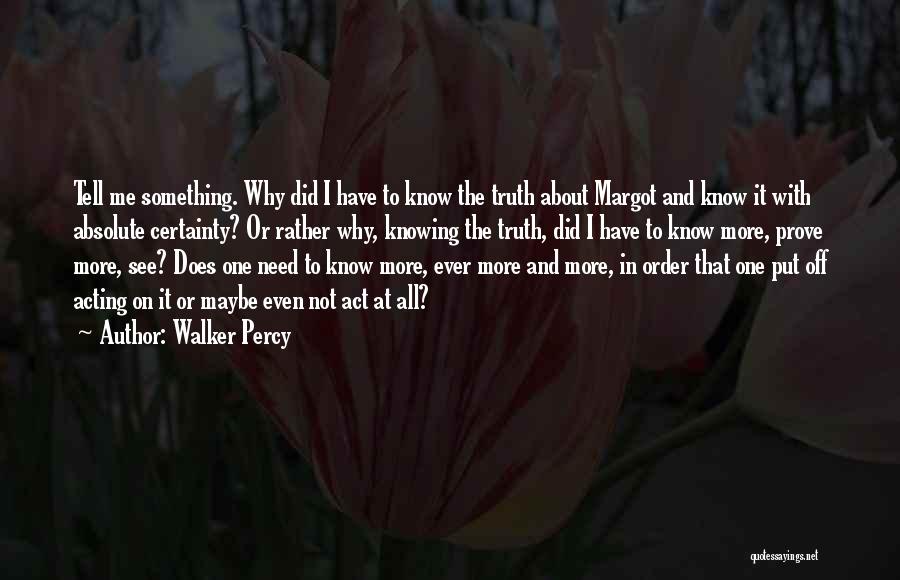 Walker Percy Quotes: Tell Me Something. Why Did I Have To Know The Truth About Margot And Know It With Absolute Certainty? Or