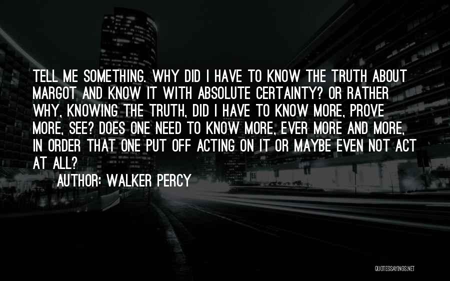 Walker Percy Quotes: Tell Me Something. Why Did I Have To Know The Truth About Margot And Know It With Absolute Certainty? Or