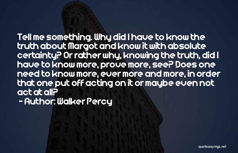 Walker Percy Quotes: Tell Me Something. Why Did I Have To Know The Truth About Margot And Know It With Absolute Certainty? Or