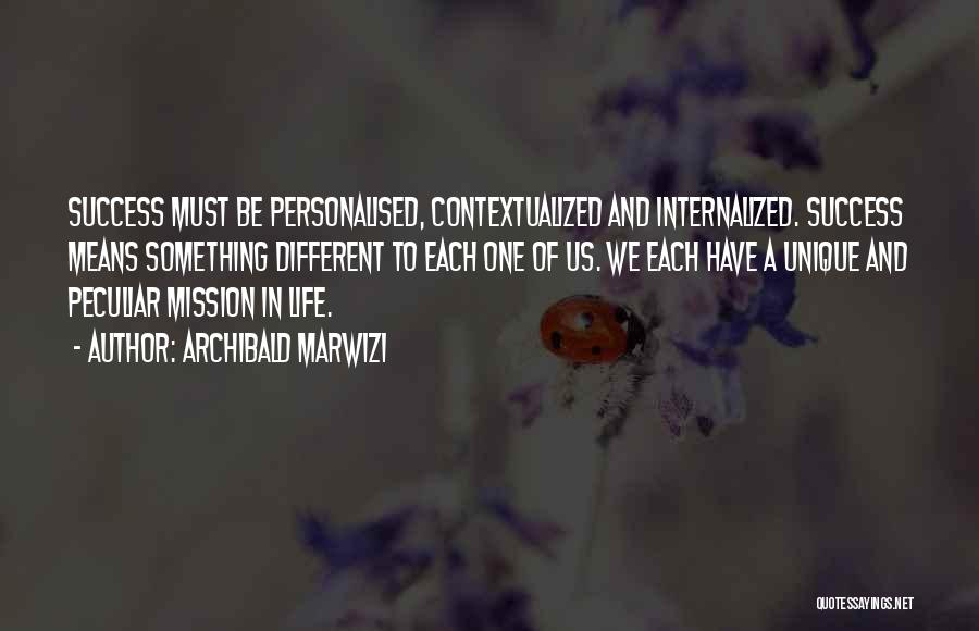 Archibald Marwizi Quotes: Success Must Be Personalised, Contextualized And Internalized. Success Means Something Different To Each One Of Us. We Each Have A