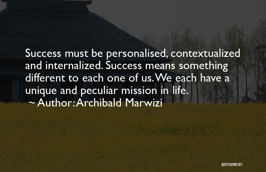 Archibald Marwizi Quotes: Success Must Be Personalised, Contextualized And Internalized. Success Means Something Different To Each One Of Us. We Each Have A