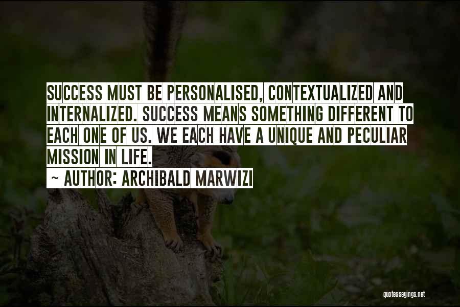 Archibald Marwizi Quotes: Success Must Be Personalised, Contextualized And Internalized. Success Means Something Different To Each One Of Us. We Each Have A