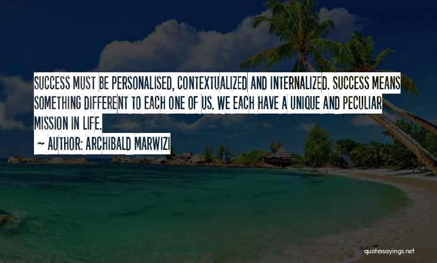 Archibald Marwizi Quotes: Success Must Be Personalised, Contextualized And Internalized. Success Means Something Different To Each One Of Us. We Each Have A