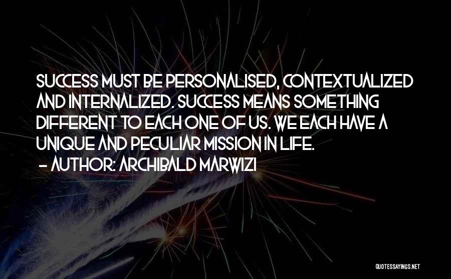 Archibald Marwizi Quotes: Success Must Be Personalised, Contextualized And Internalized. Success Means Something Different To Each One Of Us. We Each Have A