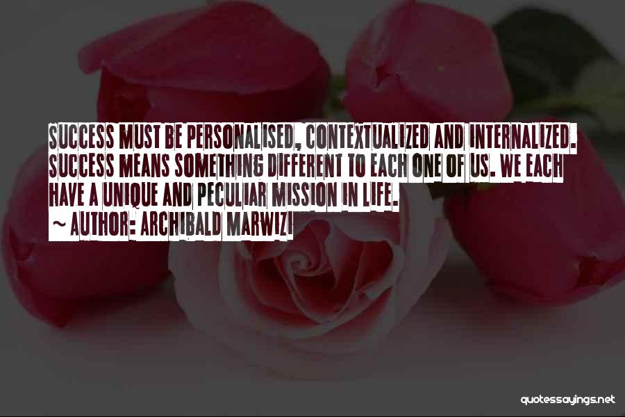 Archibald Marwizi Quotes: Success Must Be Personalised, Contextualized And Internalized. Success Means Something Different To Each One Of Us. We Each Have A