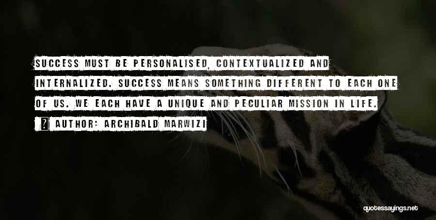 Archibald Marwizi Quotes: Success Must Be Personalised, Contextualized And Internalized. Success Means Something Different To Each One Of Us. We Each Have A