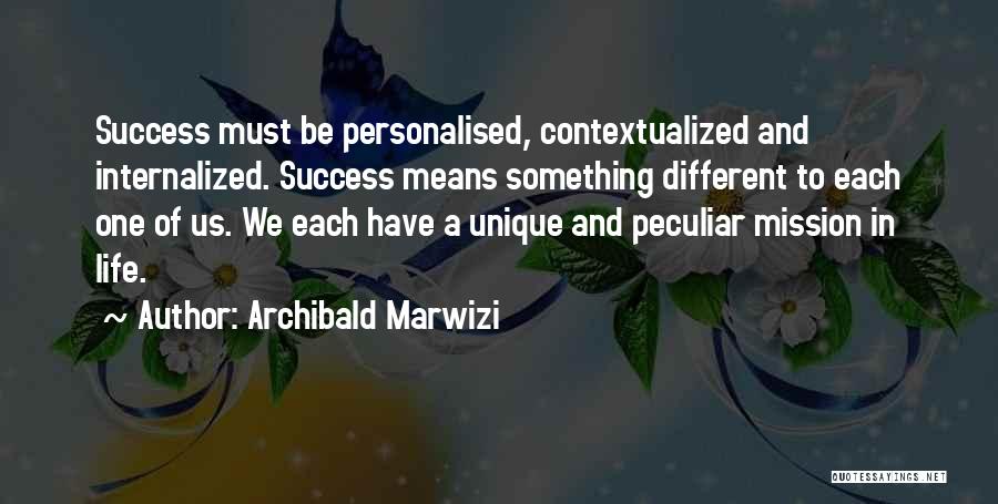 Archibald Marwizi Quotes: Success Must Be Personalised, Contextualized And Internalized. Success Means Something Different To Each One Of Us. We Each Have A