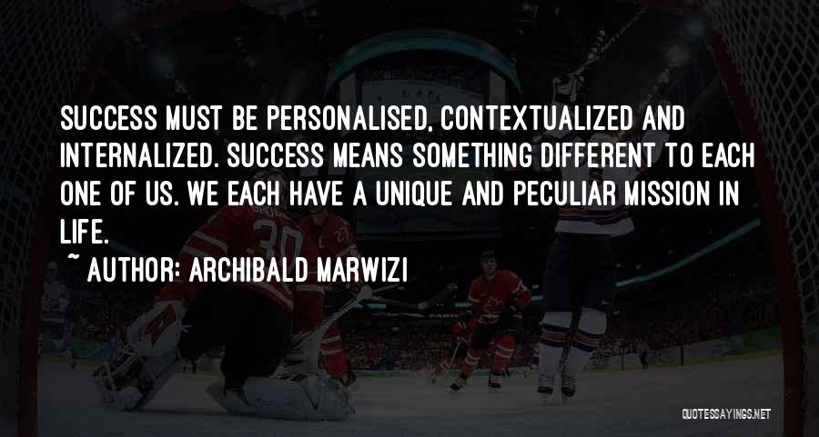 Archibald Marwizi Quotes: Success Must Be Personalised, Contextualized And Internalized. Success Means Something Different To Each One Of Us. We Each Have A