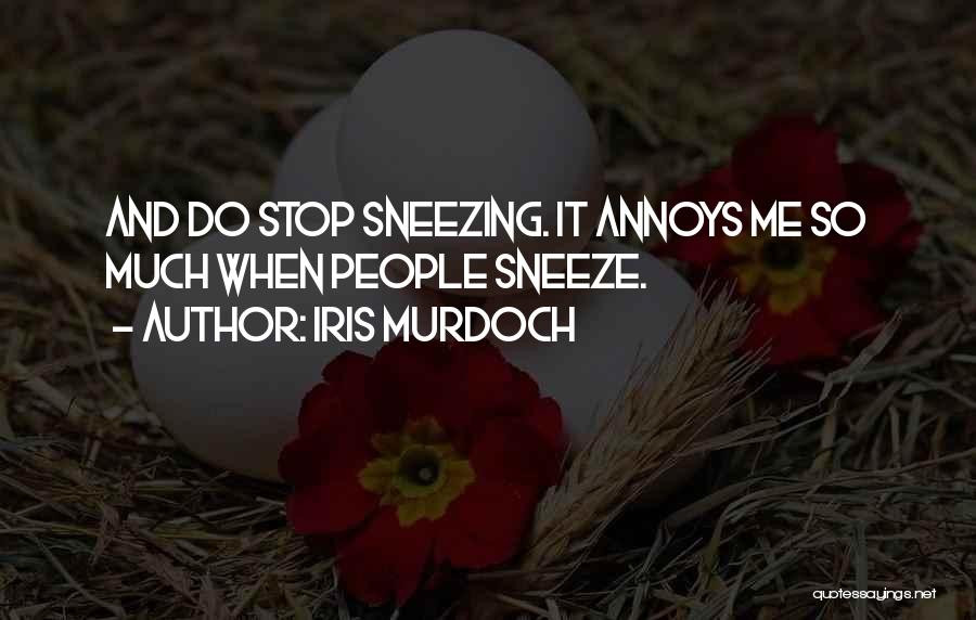 Iris Murdoch Quotes: And Do Stop Sneezing. It Annoys Me So Much When People Sneeze.