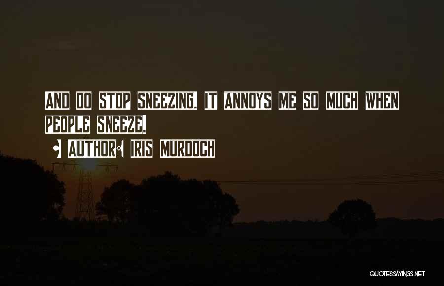 Iris Murdoch Quotes: And Do Stop Sneezing. It Annoys Me So Much When People Sneeze.
