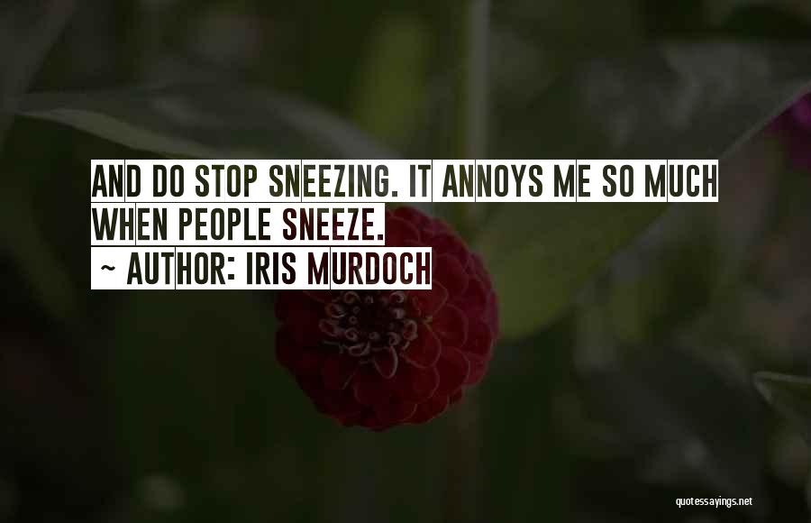 Iris Murdoch Quotes: And Do Stop Sneezing. It Annoys Me So Much When People Sneeze.