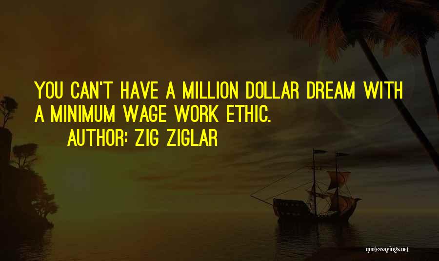 Zig Ziglar Quotes: You Can't Have A Million Dollar Dream With A Minimum Wage Work Ethic.
