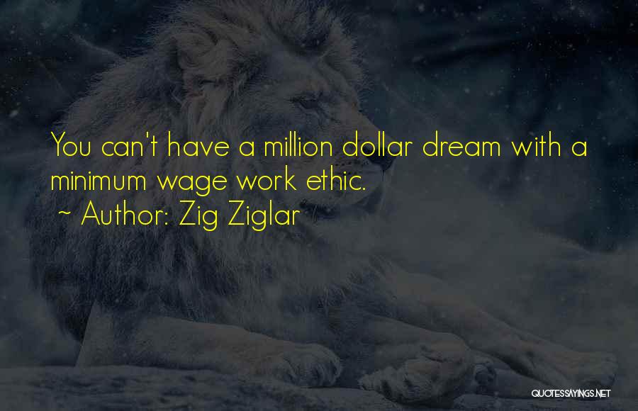 Zig Ziglar Quotes: You Can't Have A Million Dollar Dream With A Minimum Wage Work Ethic.