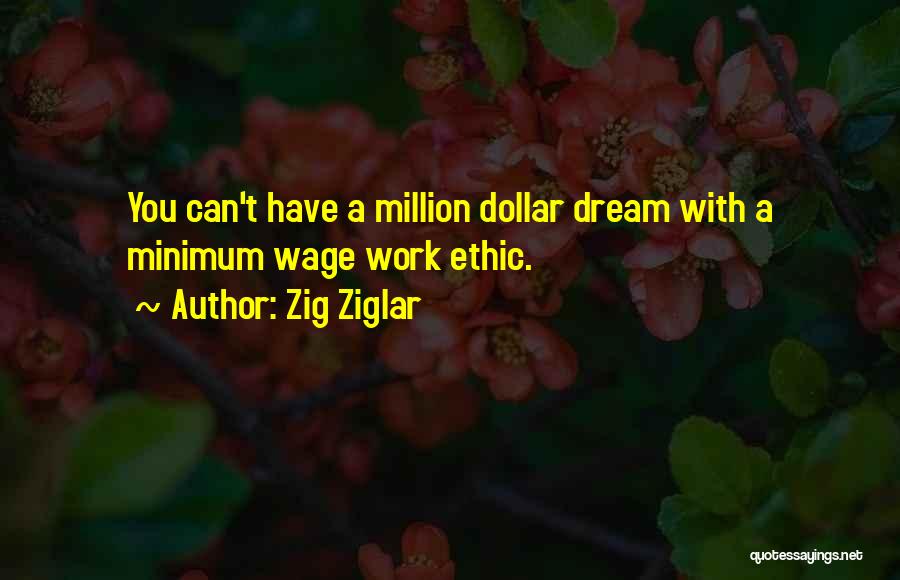 Zig Ziglar Quotes: You Can't Have A Million Dollar Dream With A Minimum Wage Work Ethic.