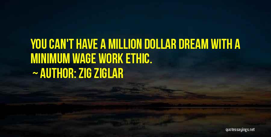 Zig Ziglar Quotes: You Can't Have A Million Dollar Dream With A Minimum Wage Work Ethic.