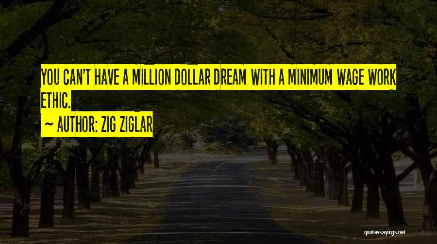 Zig Ziglar Quotes: You Can't Have A Million Dollar Dream With A Minimum Wage Work Ethic.