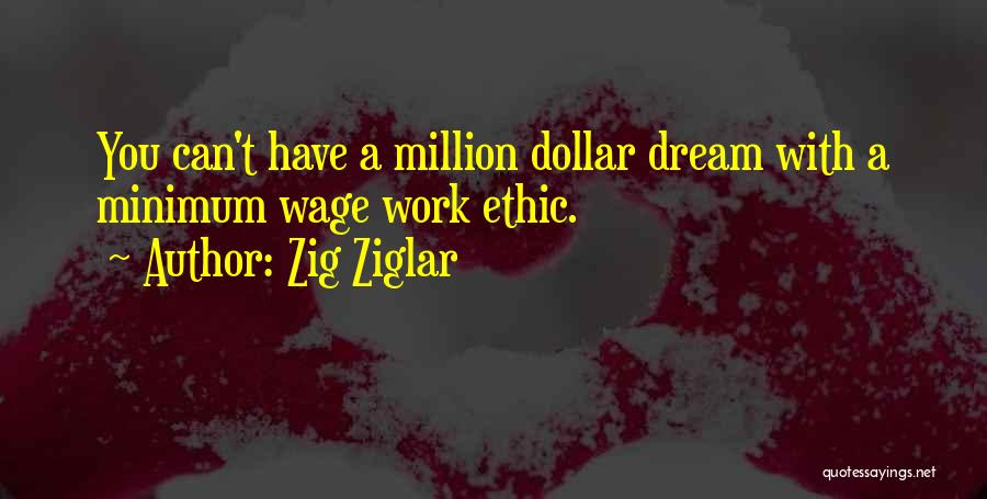 Zig Ziglar Quotes: You Can't Have A Million Dollar Dream With A Minimum Wage Work Ethic.