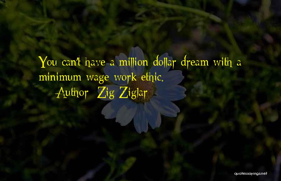 Zig Ziglar Quotes: You Can't Have A Million Dollar Dream With A Minimum Wage Work Ethic.