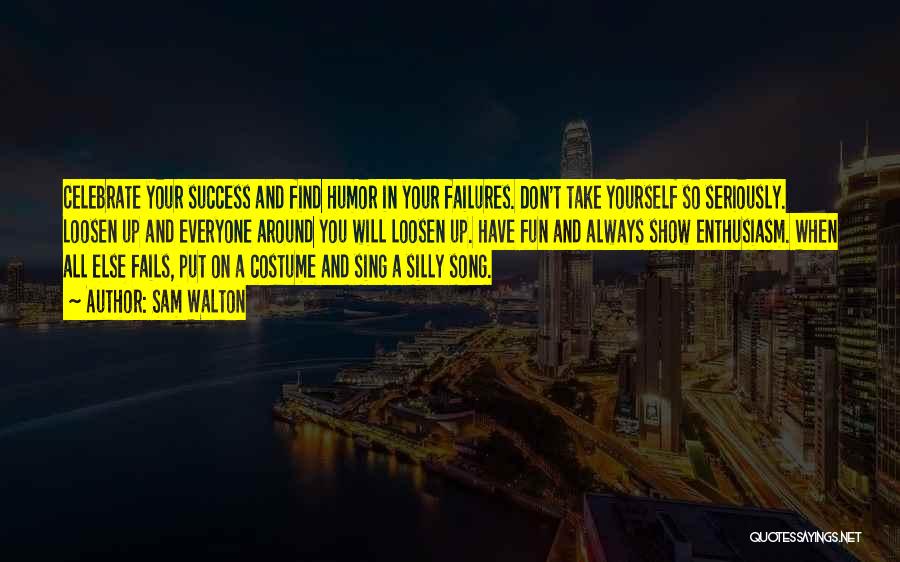 Sam Walton Quotes: Celebrate Your Success And Find Humor In Your Failures. Don't Take Yourself So Seriously. Loosen Up And Everyone Around You