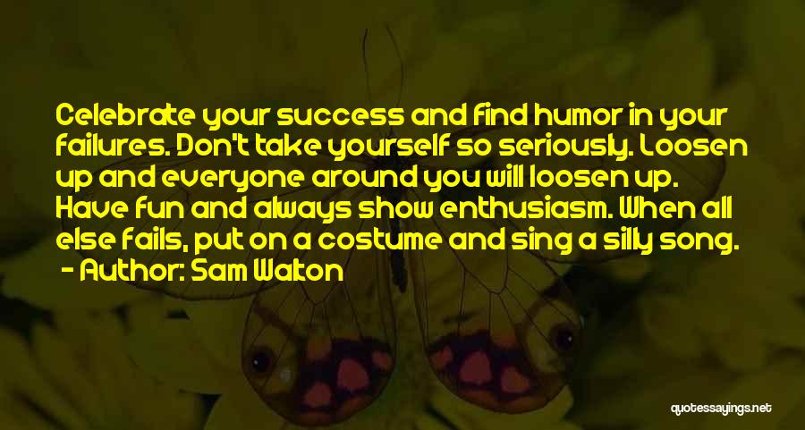 Sam Walton Quotes: Celebrate Your Success And Find Humor In Your Failures. Don't Take Yourself So Seriously. Loosen Up And Everyone Around You