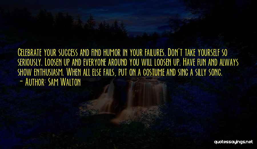 Sam Walton Quotes: Celebrate Your Success And Find Humor In Your Failures. Don't Take Yourself So Seriously. Loosen Up And Everyone Around You