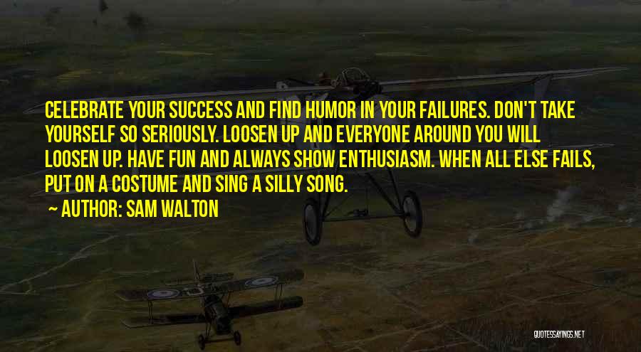 Sam Walton Quotes: Celebrate Your Success And Find Humor In Your Failures. Don't Take Yourself So Seriously. Loosen Up And Everyone Around You