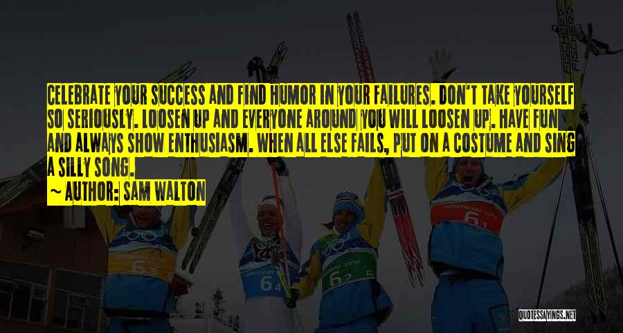 Sam Walton Quotes: Celebrate Your Success And Find Humor In Your Failures. Don't Take Yourself So Seriously. Loosen Up And Everyone Around You