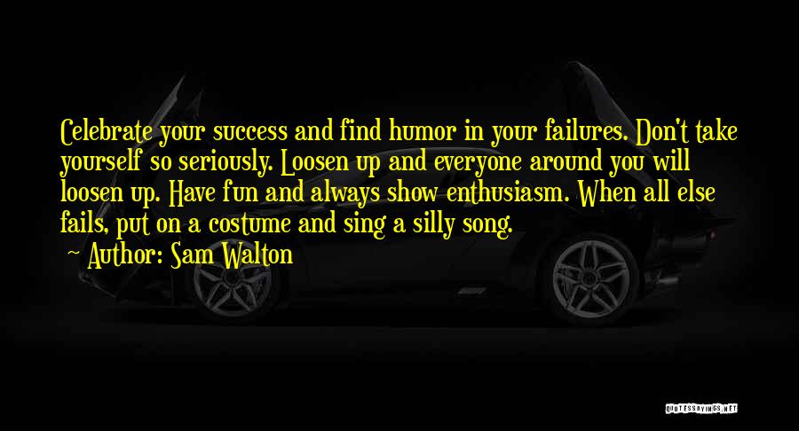 Sam Walton Quotes: Celebrate Your Success And Find Humor In Your Failures. Don't Take Yourself So Seriously. Loosen Up And Everyone Around You