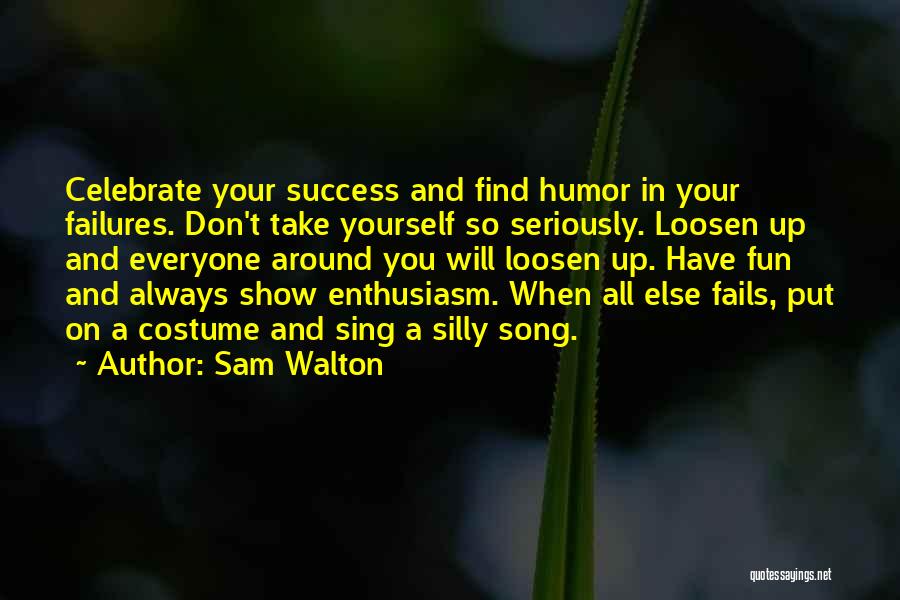 Sam Walton Quotes: Celebrate Your Success And Find Humor In Your Failures. Don't Take Yourself So Seriously. Loosen Up And Everyone Around You